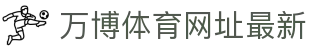 万博体育网址最新-万博体育官方app下载-【官网平台注册】